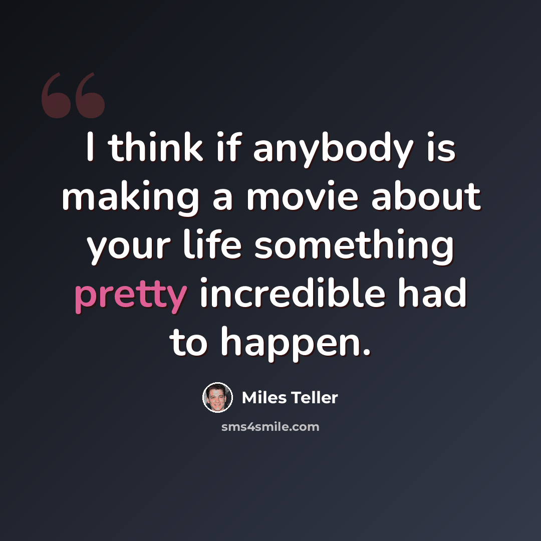 “I think if anybody is making a movie about your life something pretty incredible had to happen.” quote by Miles Teller