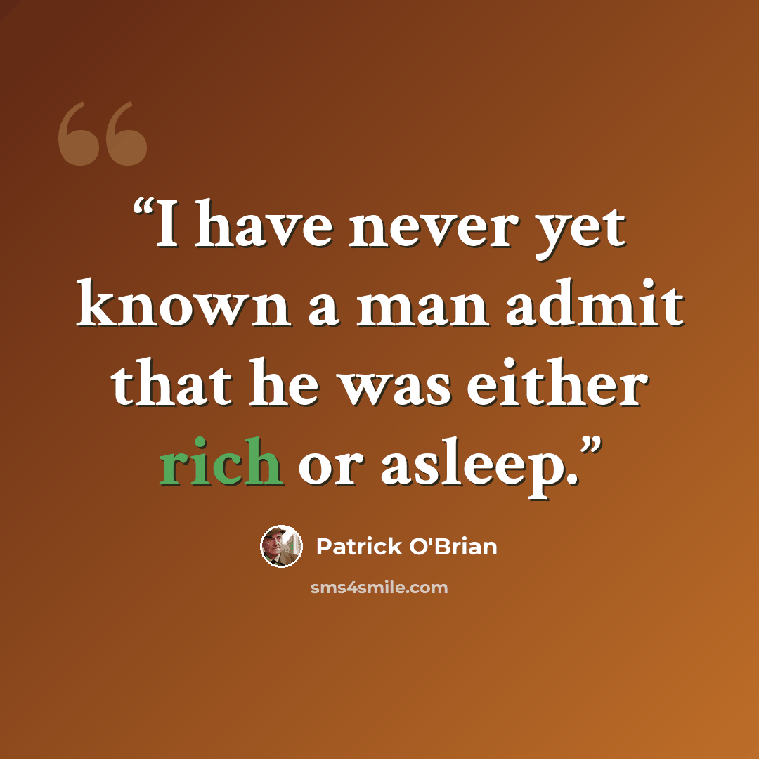 “I have never yet known a man admit that he was either rich or asleep.” quote by Patrick O'Brian