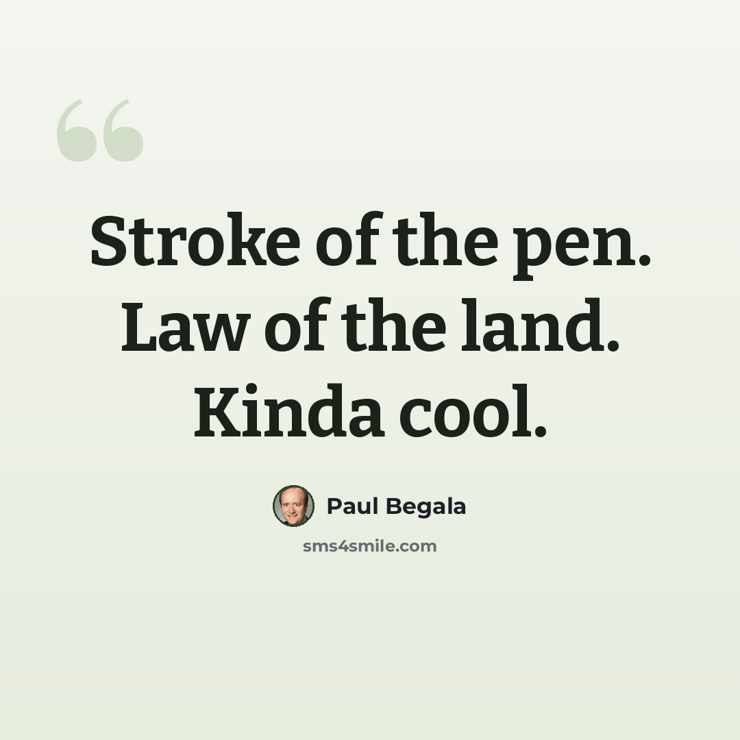 “Stroke of the pen. Law of the land. Kinda cool.” quote by Paul Begala