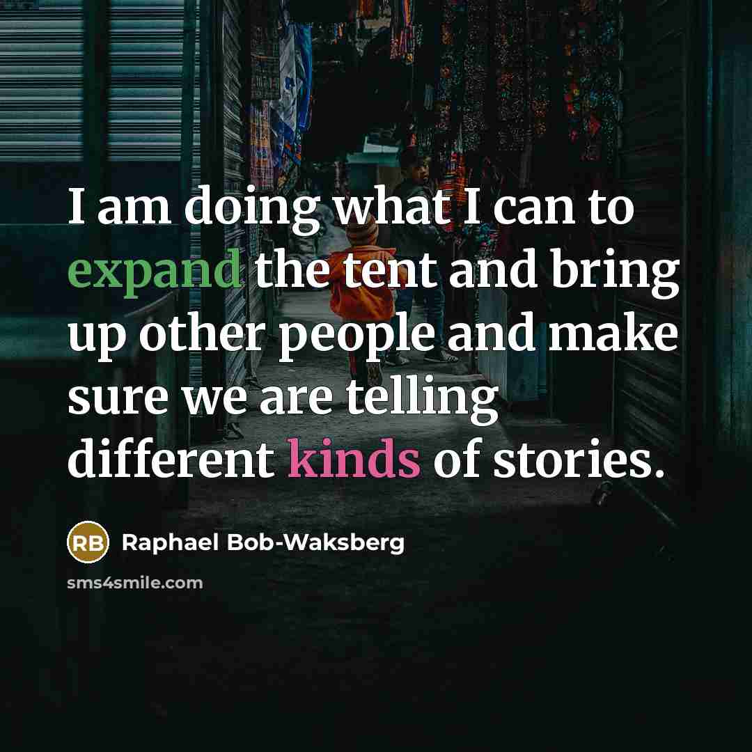 “I am doing what I can to expand the tent and bring up other people and make sure we are telling different kinds of stories.” quote by Raphael Bob-Waksberg