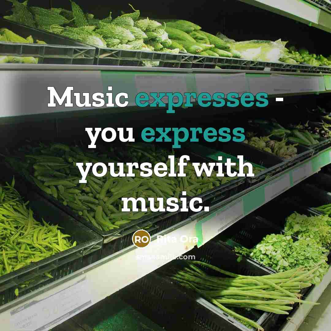 “Music expresses - you express yourself with music.” quote by Rita Ora