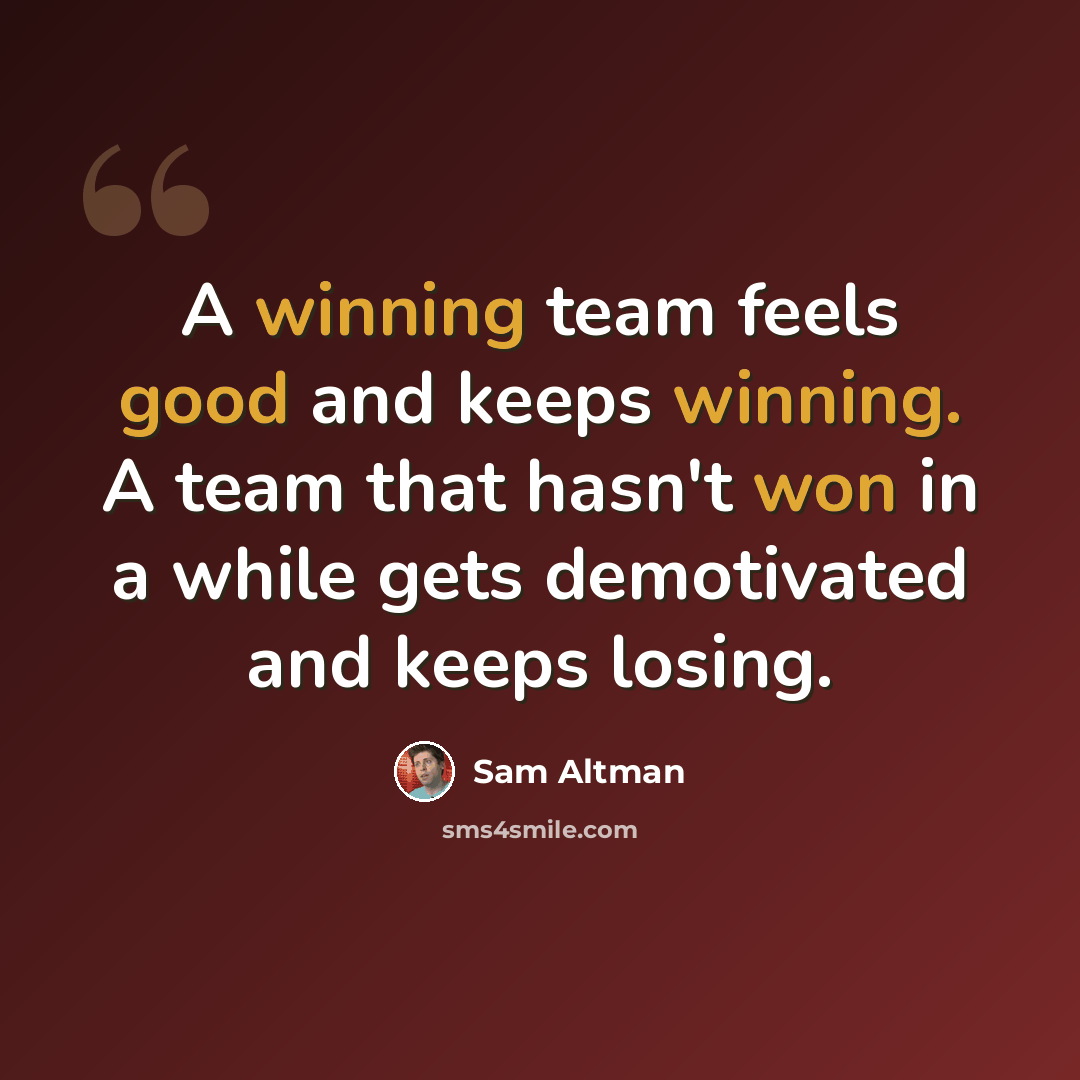 “A winning team feels good and keeps winning. A team that hasn't won in a while gets demotivated and keeps losing.” quote by Sam Altman