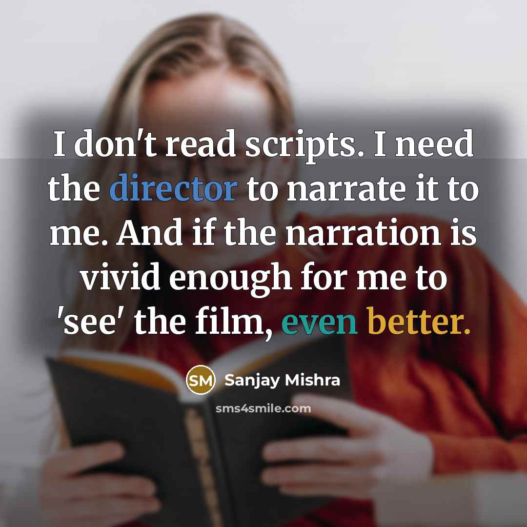 “I don't read scripts. I need the director to narrate it to me. And if the narration is vivid enough for me to 'see' the film, even better.” quote by Sanjay Mishra