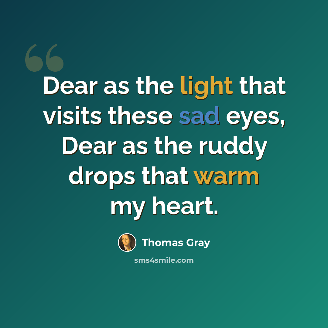 “Dear as the light that visits these sad eyes, Dear as the ruddy drops that warm my heart.” quote by Thomas Gray
