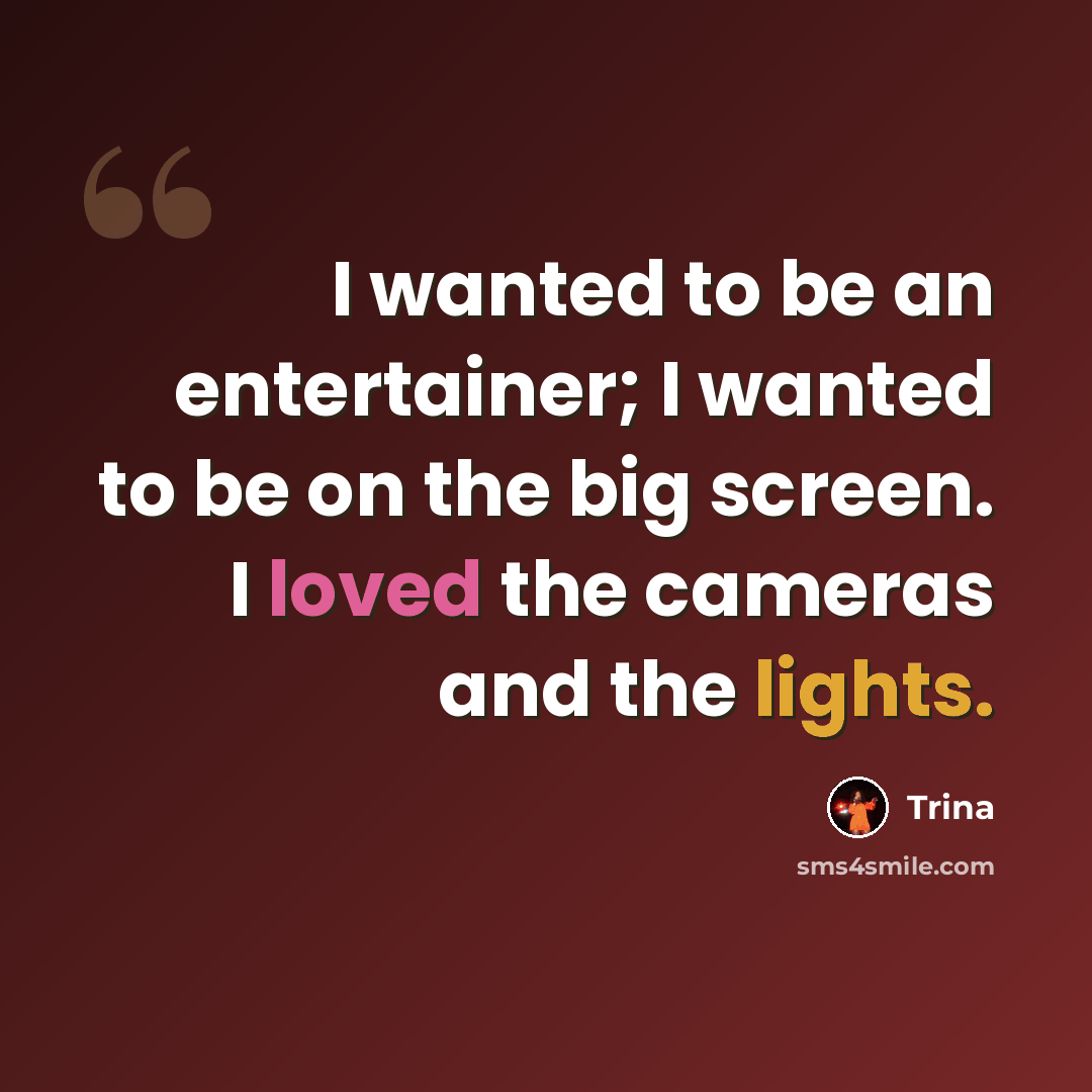 “I wanted to be an entertainer; I wanted to be on the big screen. I loved the cameras and the lights.” quote by Trina