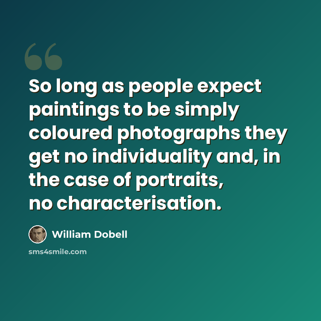 “So long as people expect paintings to be simply coloured photographs they get no individuality and, in the case of portraits, no characterisation.” quote by William Dobell