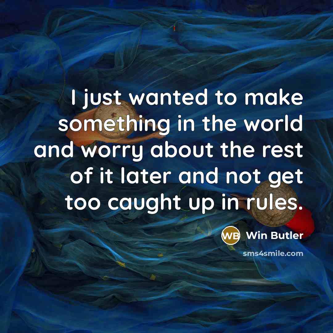 “I just wanted to make something in the world and worry about the rest of it later and not get too caught up in rules.” quote by Win Butler
