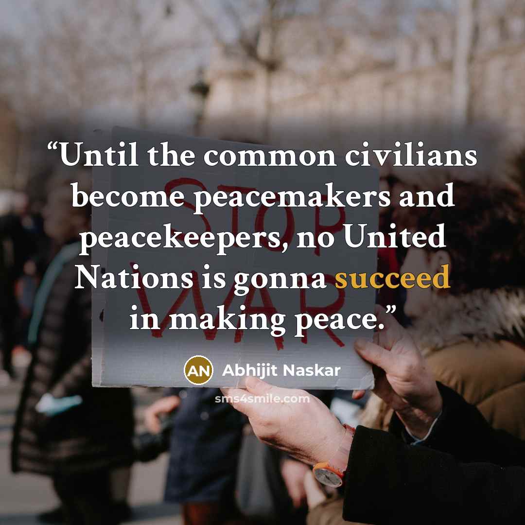 “Until the common civilians become peacemakers and peacekeepers, no United Nations is gonna succeed in making peace.” quote by Abhijit Naskar
