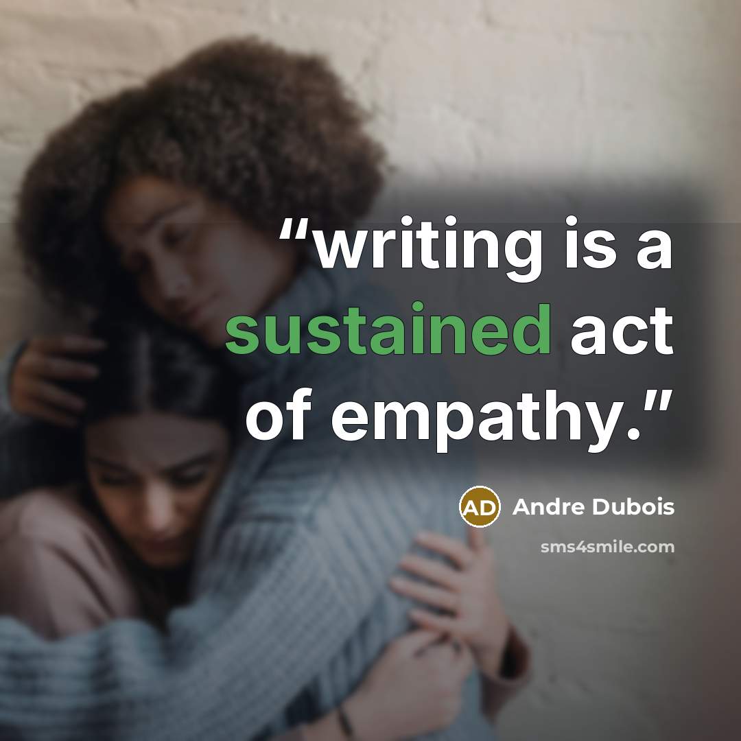 “writing is a sustained act of empathy.” quote by Andre Dubois