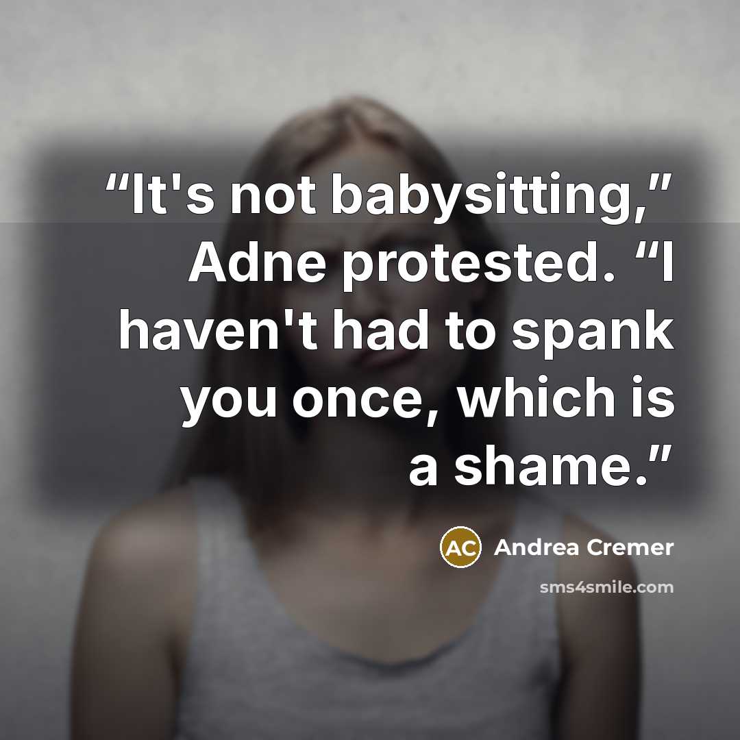 “It's not babysitting,” Adne protested. “I haven't had to spank you once, which is a shame.” quote by Andrea Cremer