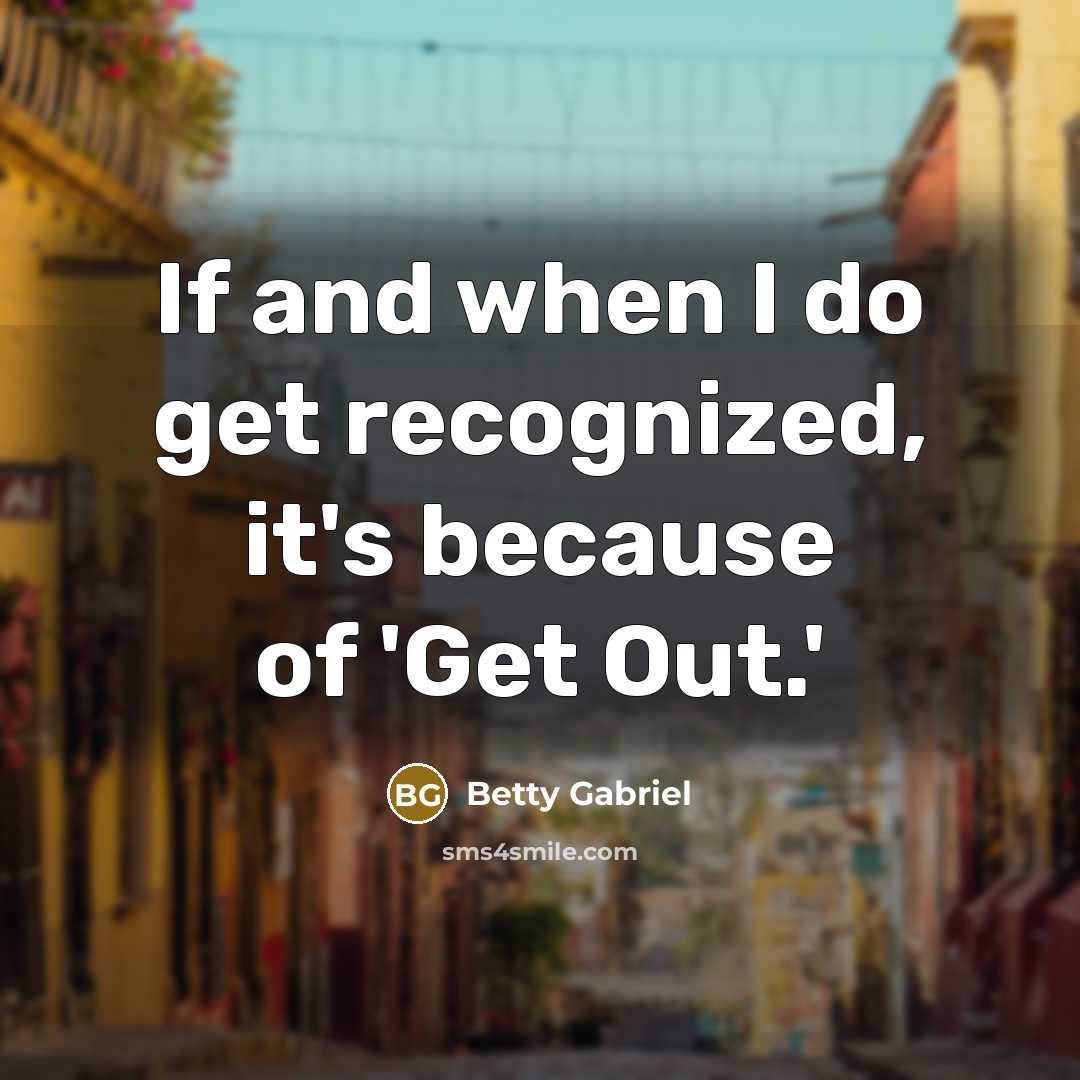 “If and when I do get recognized, it's because of 'Get Out.'” quote by Betty Gabriel