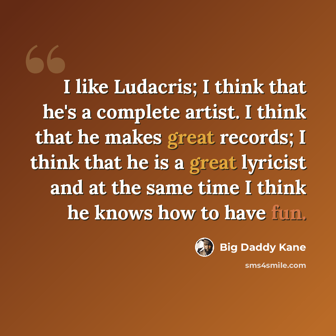 “I like Ludacris; I think that he's a complete artist. I think that he makes great records; I think that he is a great lyricist and at the same time I think he knows how to have fun.” quote by Big Daddy Kane
