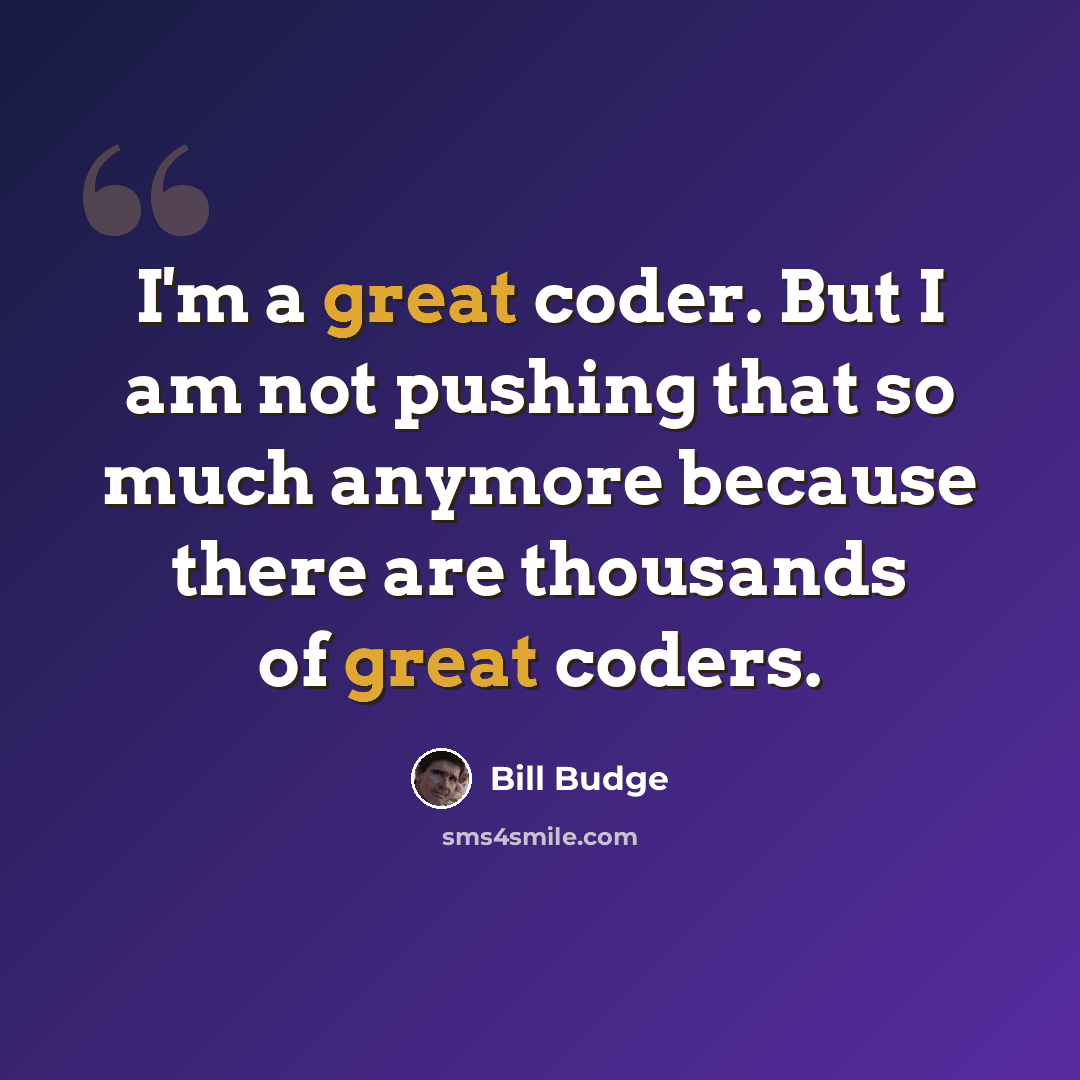 “I'm a great coder. But I am not pushing that so much anymore because there are thousands of great coders.” quote by Bill Budge
