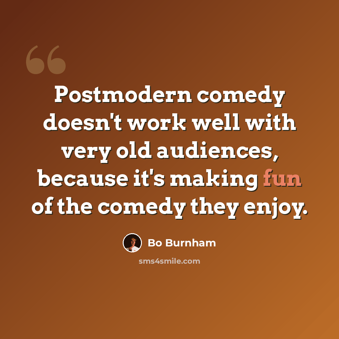 “Postmodern comedy doesn't work well with very old audiences, because it's making fun of the comedy they enjoy.” quote by Bo Burnham