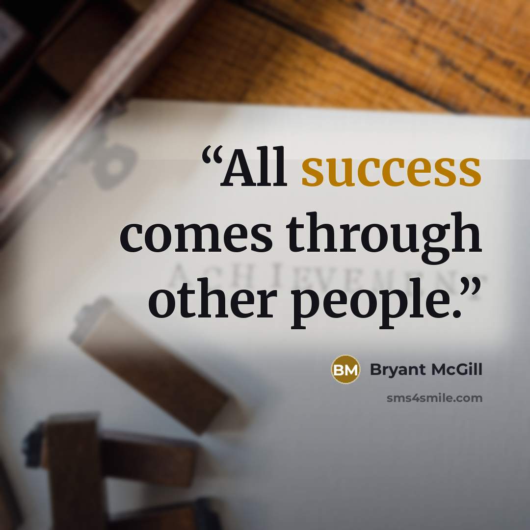 “All success comes through other people.” quote by Bryant McGill