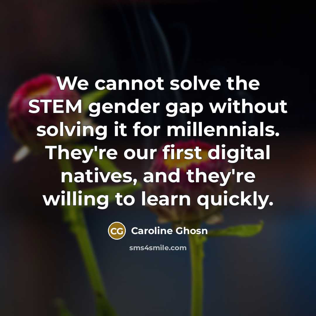“We cannot solve the STEM gender gap without solving it for millennials. They're our first digital natives, and they're willing to learn quickly.” quote by Caroline Ghosn
