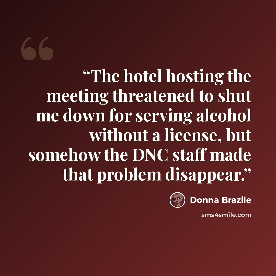 “The hotel hosting the meeting threatened to shut me down for serving alcohol without a license, but somehow the DNC staff made that problem disappear.” quote by Donna Brazile