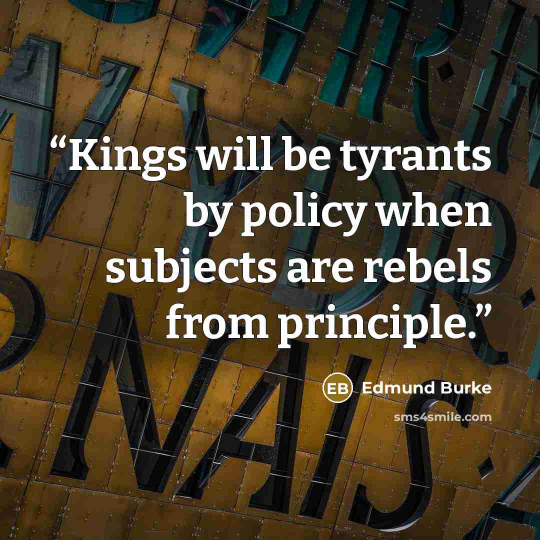 “Kings will be tyrants by policy when subjects are rebels from principle.” quote by Edmund Burke