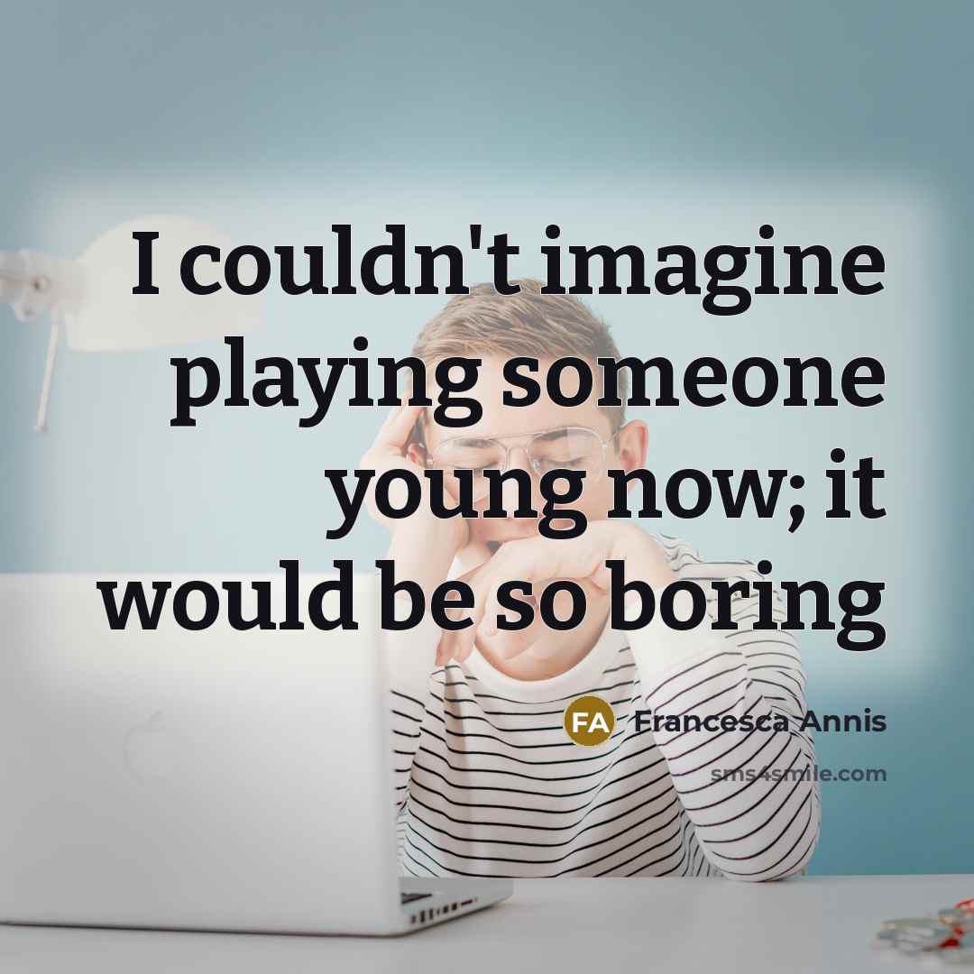 “I couldn't imagine playing someone young now; it would be so boring” quote by Francesca Annis