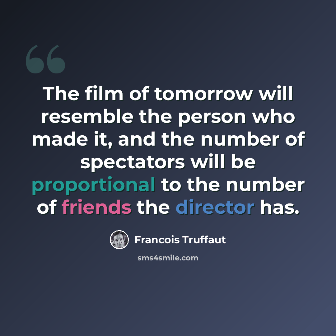 “The film of tomorrow will resemble the person who made it, and the number of spectators will be proportional to the number of friends the director has.” quote by Francois Truffaut