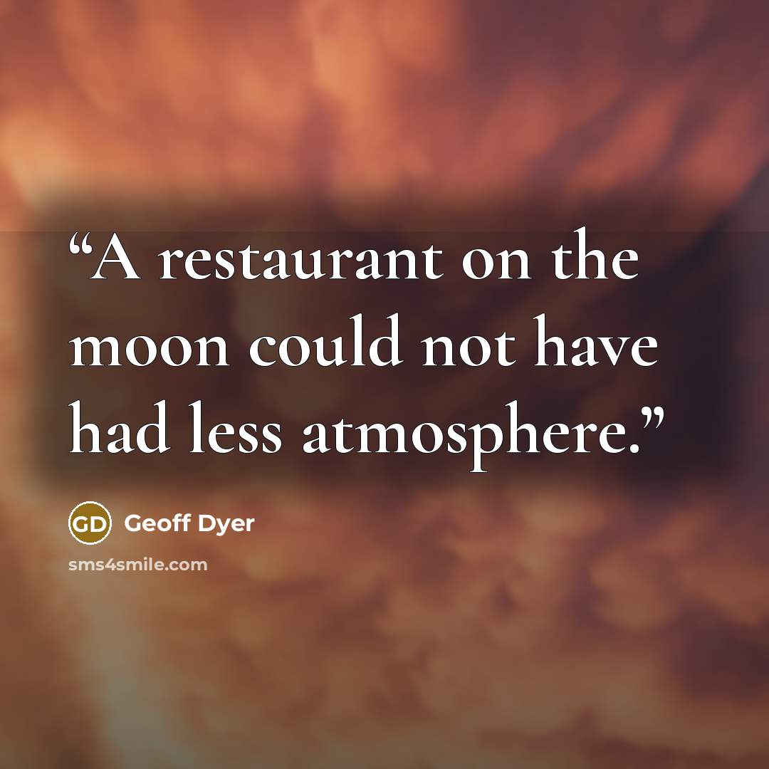 “A restaurant on the moon could not have had less atmosphere.” quote by Geoff Dyer