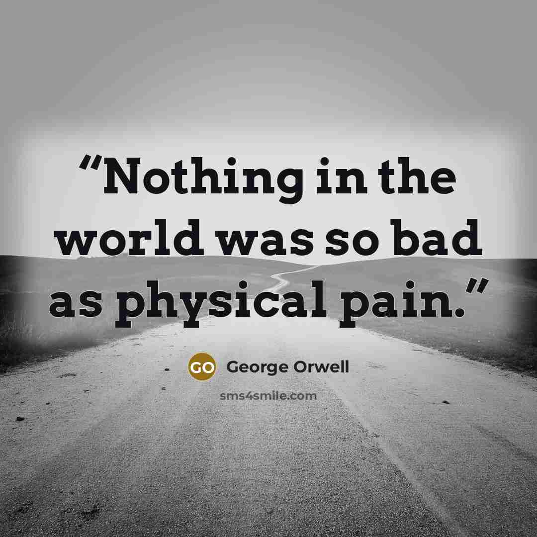 “Nothing in the world was so bad as physical pain.” quote by George Orwell