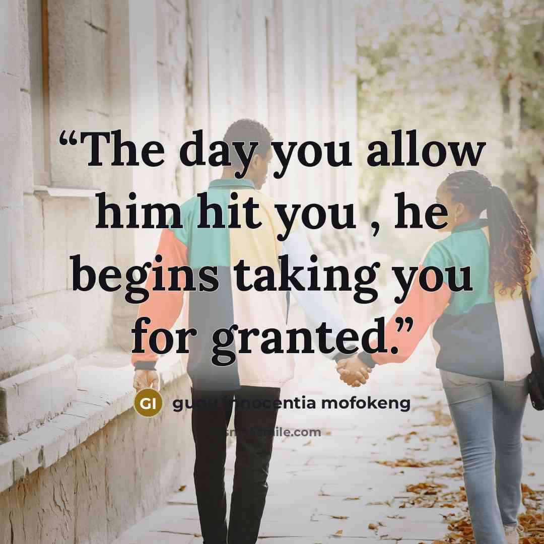 “The day you allow him hit you , he begins taking you for granted.” quote by gugu innocentia mofokeng