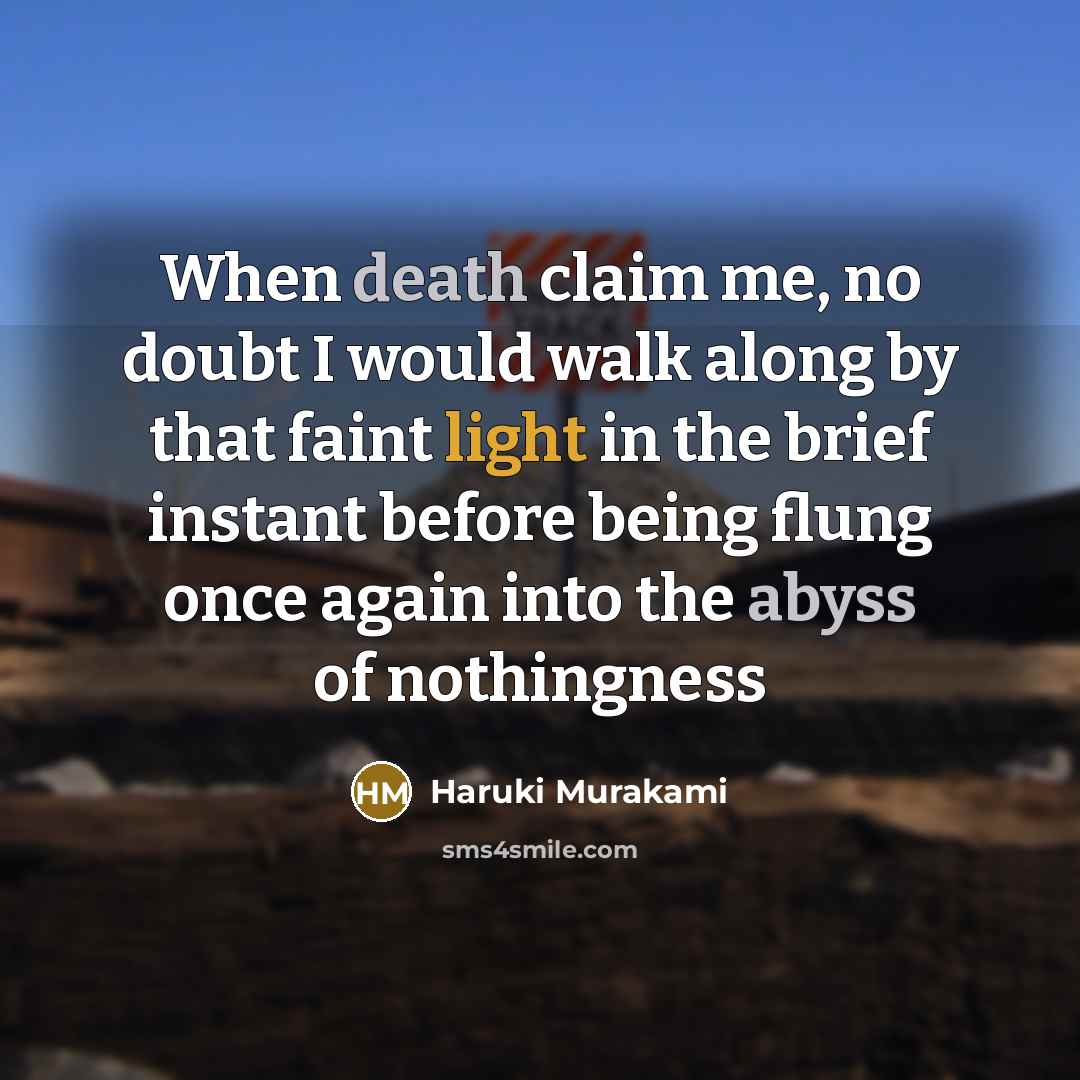 “When death claim me, no doubt I would walk along by that faint light in the brief instant before being flung once again into the abyss of nothingness” quote by Haruki Murakami