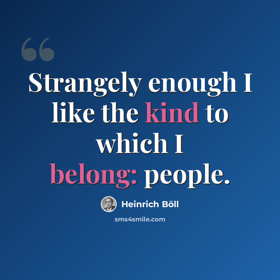 “Strangely enough I like the kind to which I belong: people.” quote by Heinrich Böll