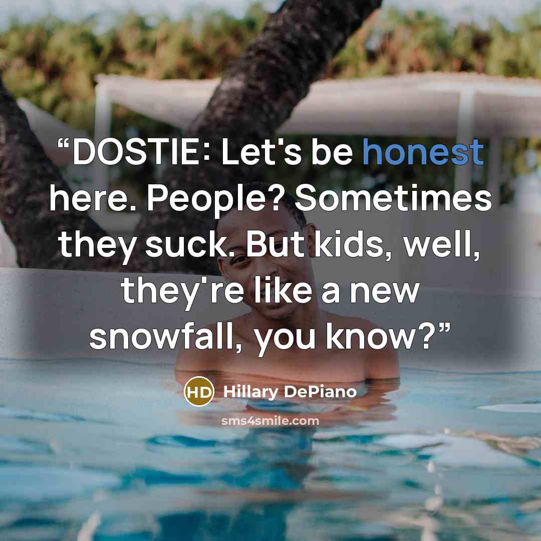 “DOSTIE: Let's be honest here. People? Sometimes they suck. But kids, well, they're like a new snowfall, you know?” quote by Hillary DePiano