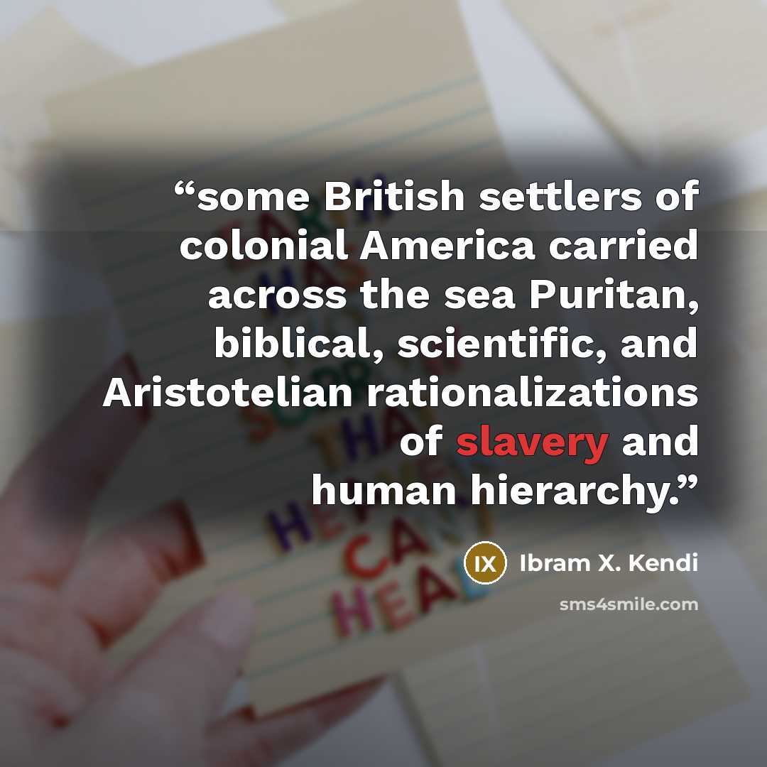 “some British settlers of colonial America carried across the sea Puritan, biblical, scientific, and Aristotelian rationalizations of slavery and human hierarchy.” quote by Ibram X. Kendi