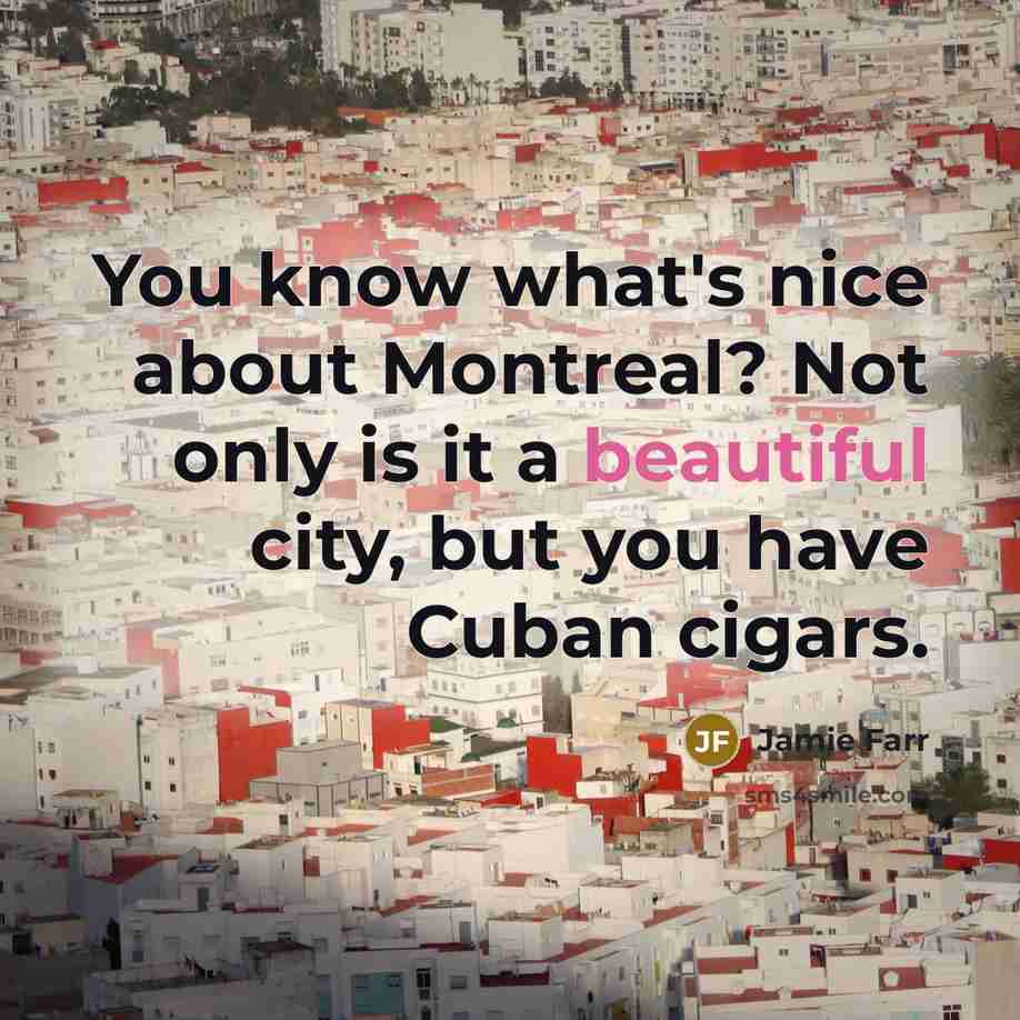 “You know what's nice about Montreal? Not only is it a beautiful city, but you have Cuban cigars.” quote by Jamie Farr