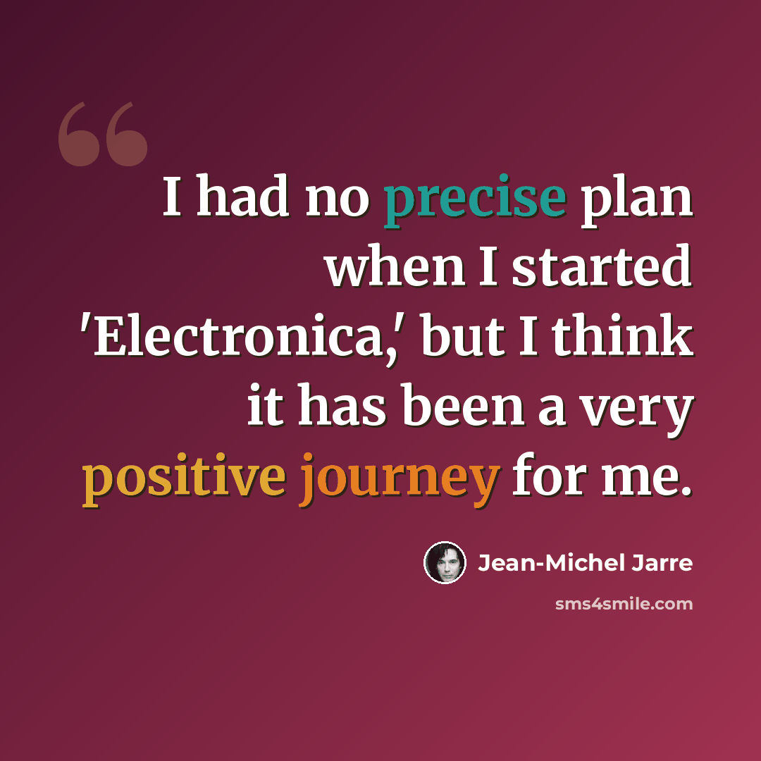 “I had no precise plan when I started 'Electronica,' but I think it has been a very positive journey for me.” quote by Jean-Michel Jarre