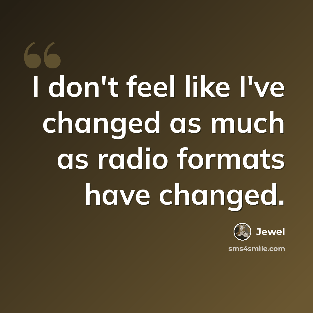 “I don't feel like I've changed as much as radio formats have changed.” quote by Jewel