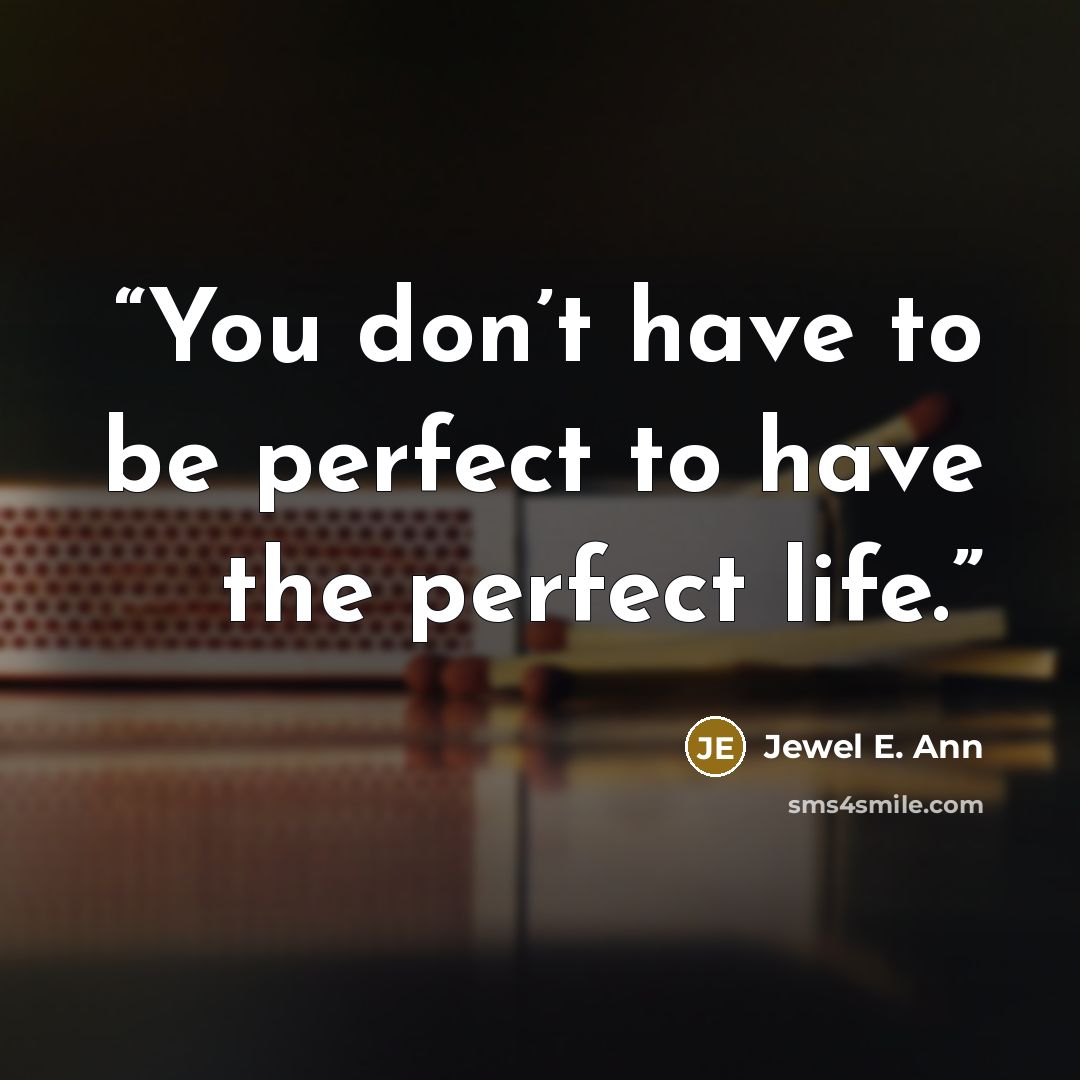 “You don’t have to be perfect to have the perfect life.” quote by Jewel E. Ann
