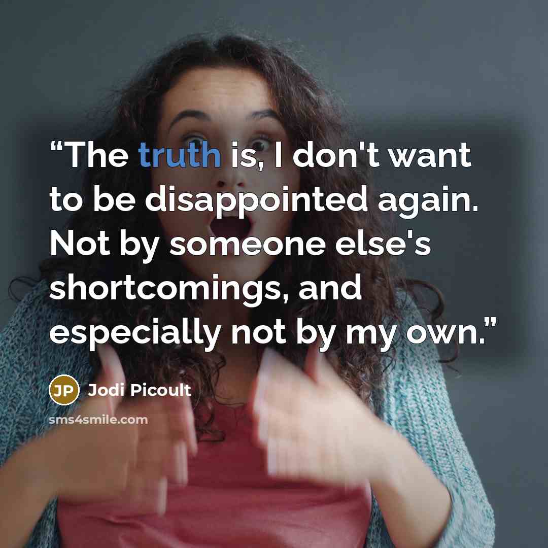 “The truth is, I don't want to be disappointed again. Not by someone else's shortcomings, and especially not by my own.” quote by Jodi Picoult