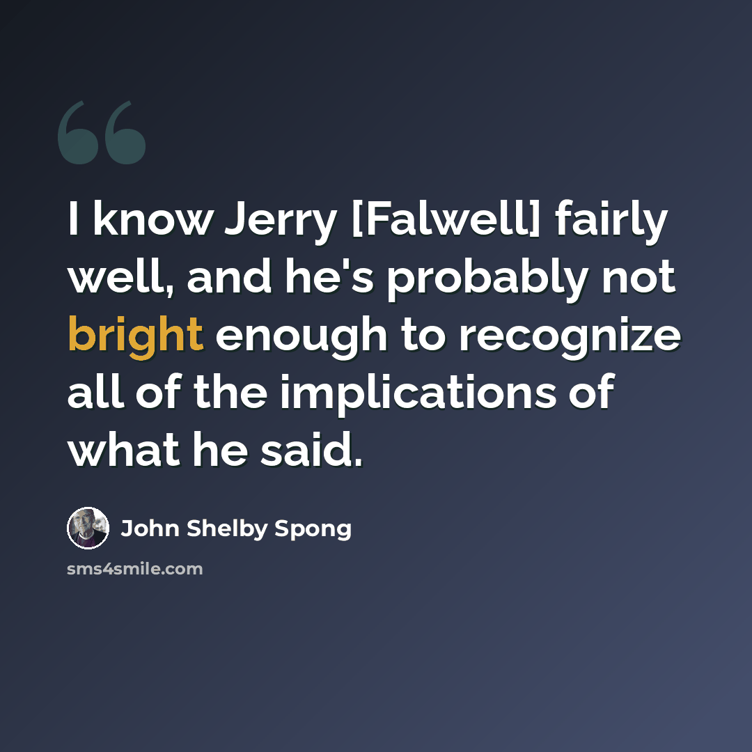 “I know Jerry [Falwell] fairly well, and he's probably not bright enough to recognize all of the implications of what he said.” quote by John Shelby Spong