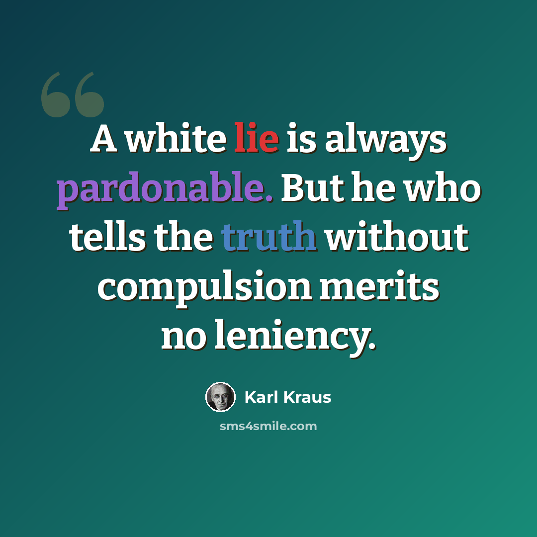 “A white lie is always pardonable. But he who tells the truth without compulsion merits no leniency.” quote by Karl Kraus