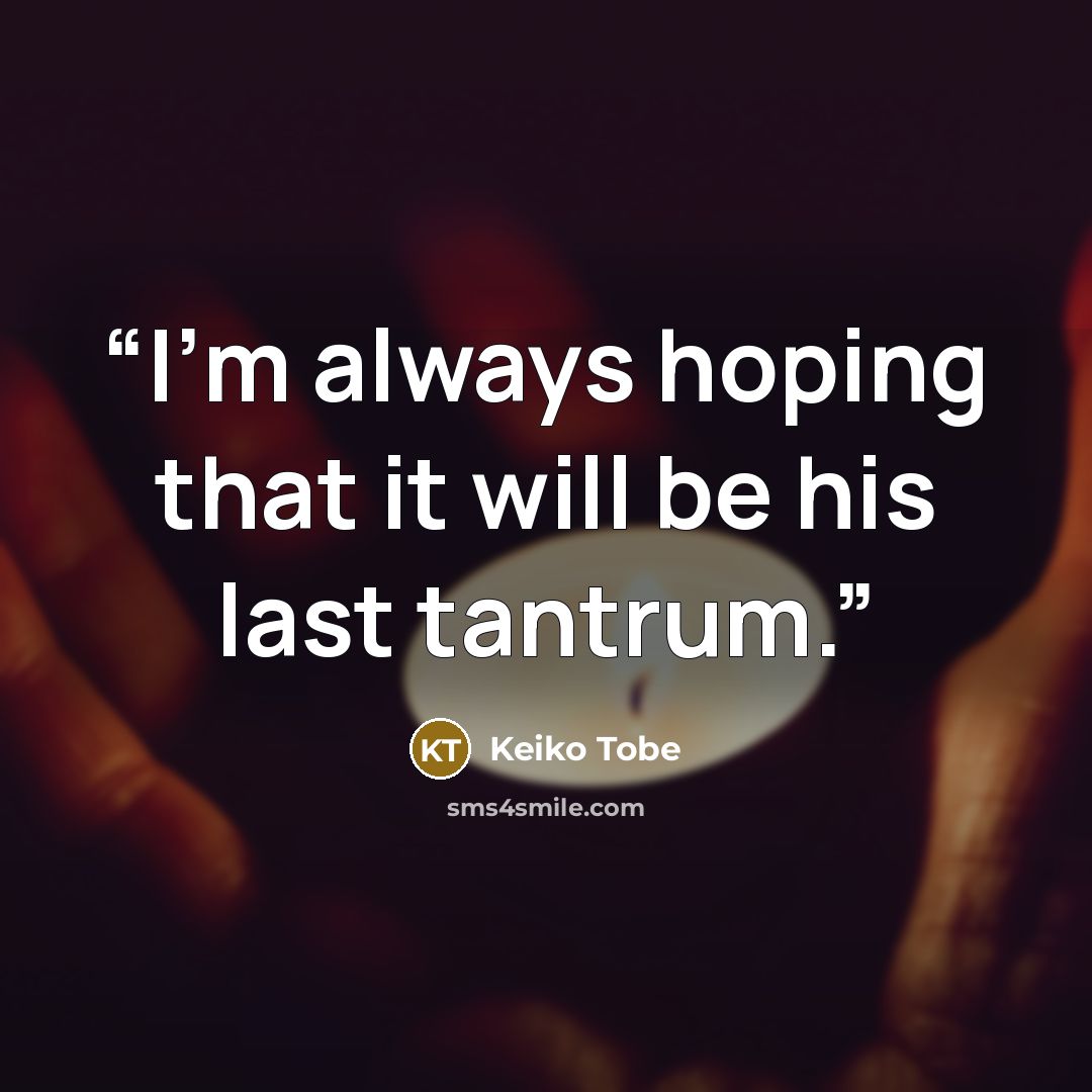 “I'm always hoping that it will be his last tantrum.” quote by Keiko Tobe
