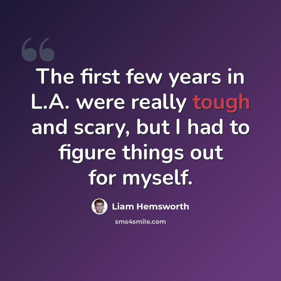 “The first few years in L.A. were really tough and scary, but I had to figure things out for myself.” quote by Liam Hemsworth