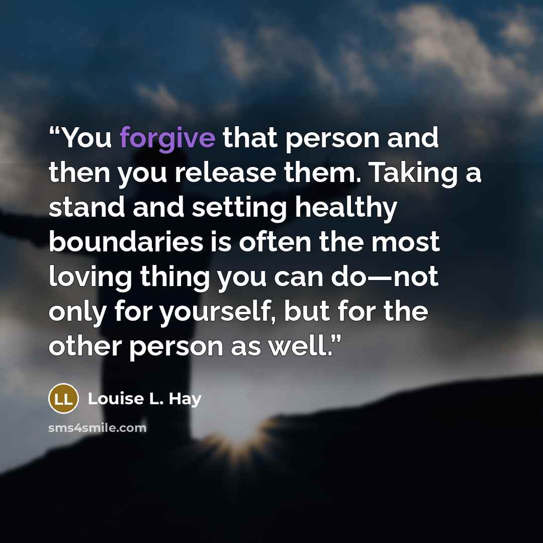 “You forgive that person and then you release them. Taking a stand and setting healthy boundaries is often the most loving thing you can do—not only for yourself, but for the other person as well.” quote by Louise L. Hay