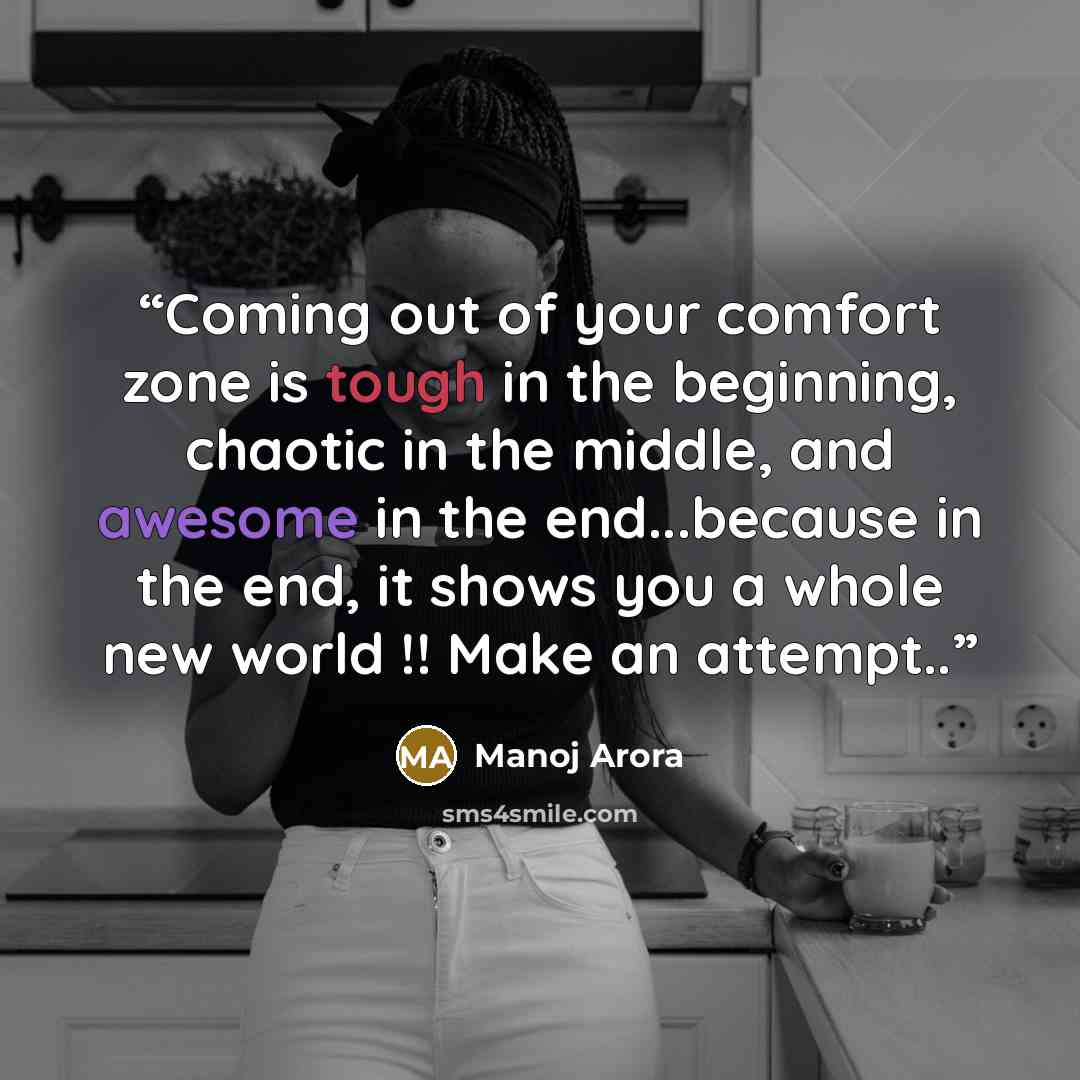 “Coming out of your comfort zone is tough in the beginning, chaotic in the middle, and awesome in the end...because in the end, it shows you a whole new world !! Make an attempt..” quote by Manoj Arora
