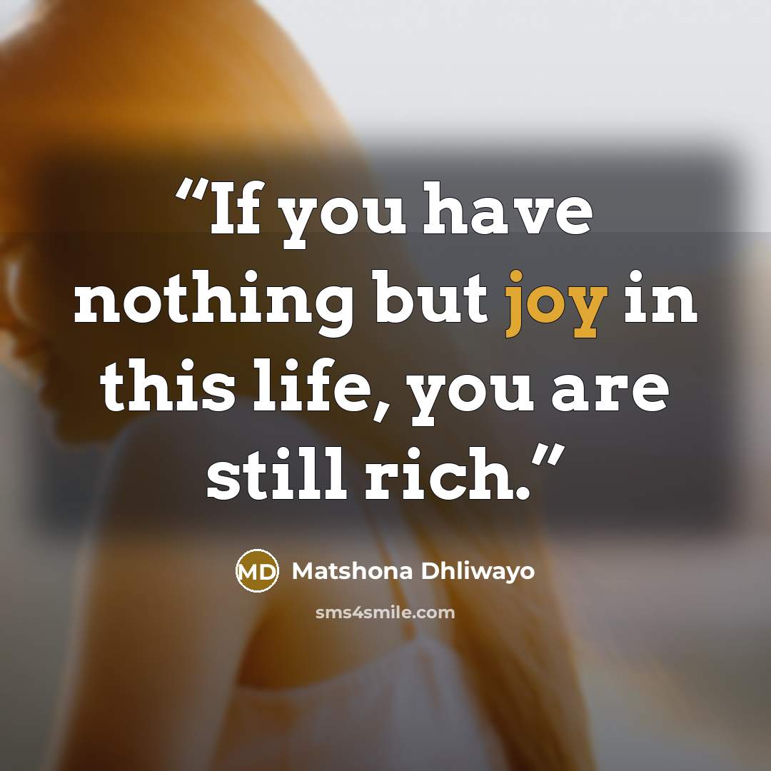 “If you have nothing but joy in this life, you are still rich.” quote by Matshona Dhliwayo