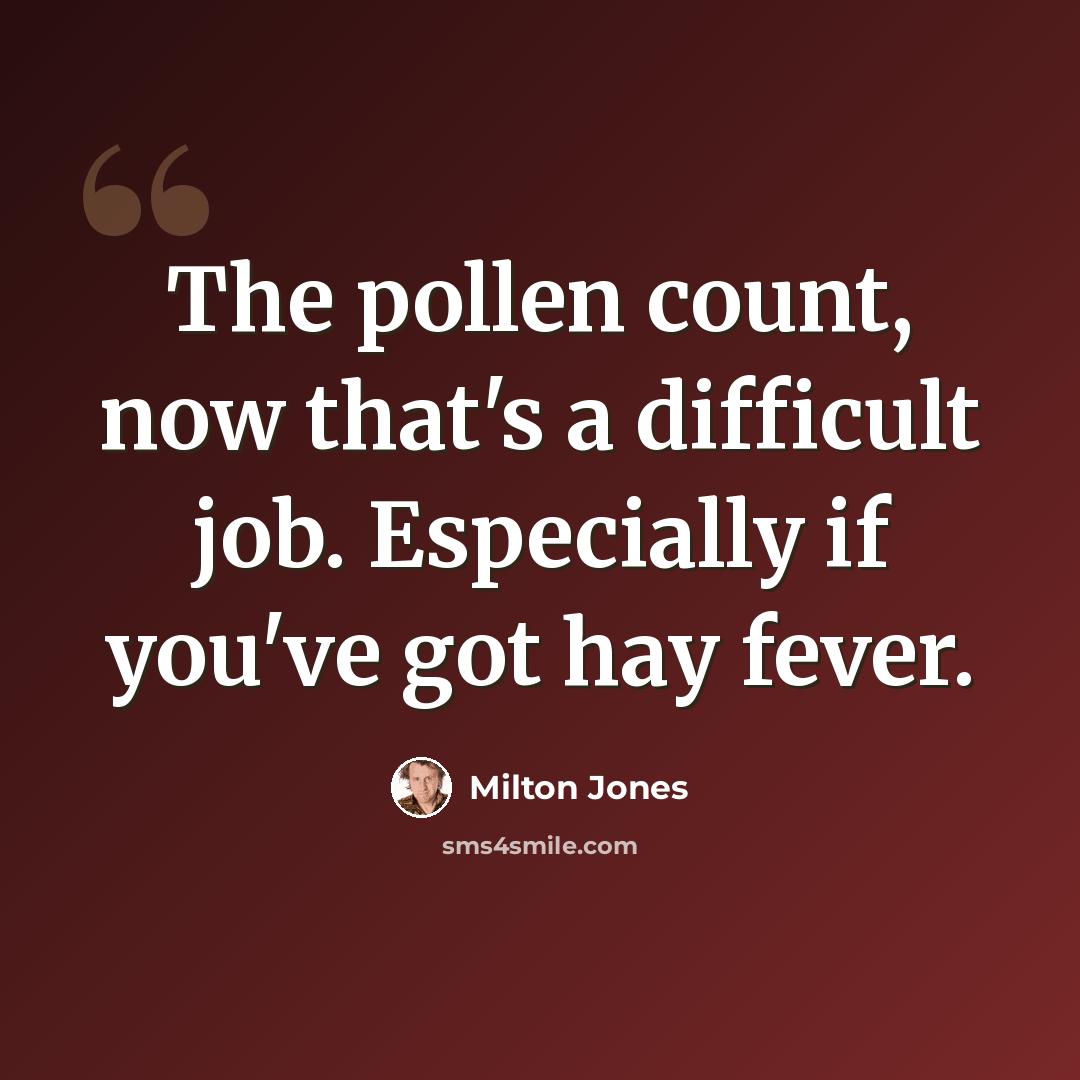 “The pollen count, now that's a difficult job. Especially if you've got hay fever.” quote by Milton Jones