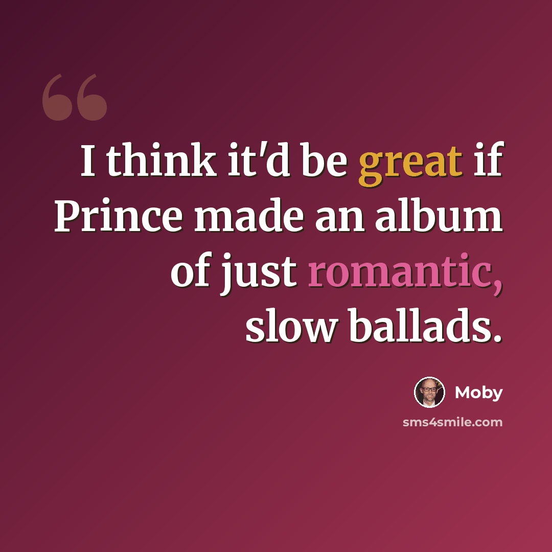 “I think it'd be great if Prince made an album of just romantic, slow ballads.” quote by Moby
