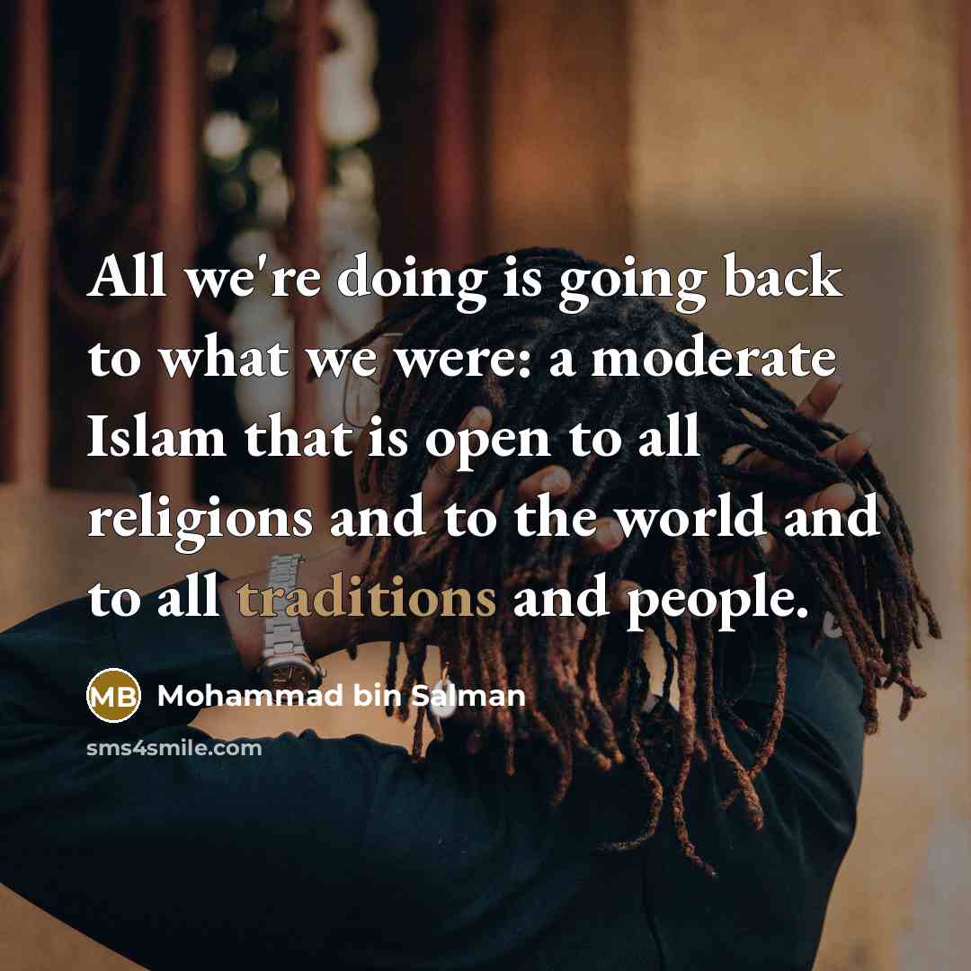 “All we're doing is going back to what we were: a moderate Islam that is open to all religions and to the world and to all traditions and people.” quote by Mohammad bin Salman