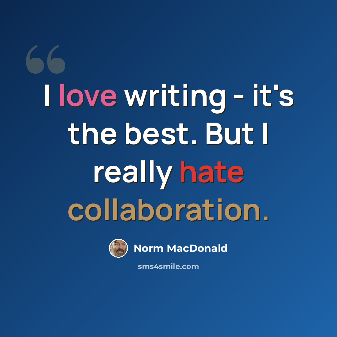“I love writing - it's the best. But I really hate collaboration.” quote by Norm MacDonald