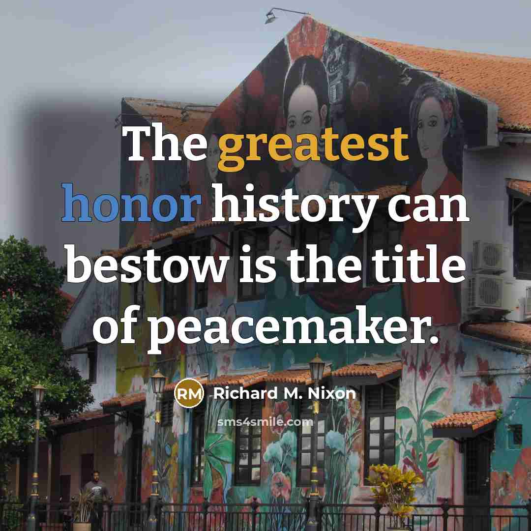 “The greatest honor history can bestow is the title of peacemaker.” quote by Richard M. Nixon