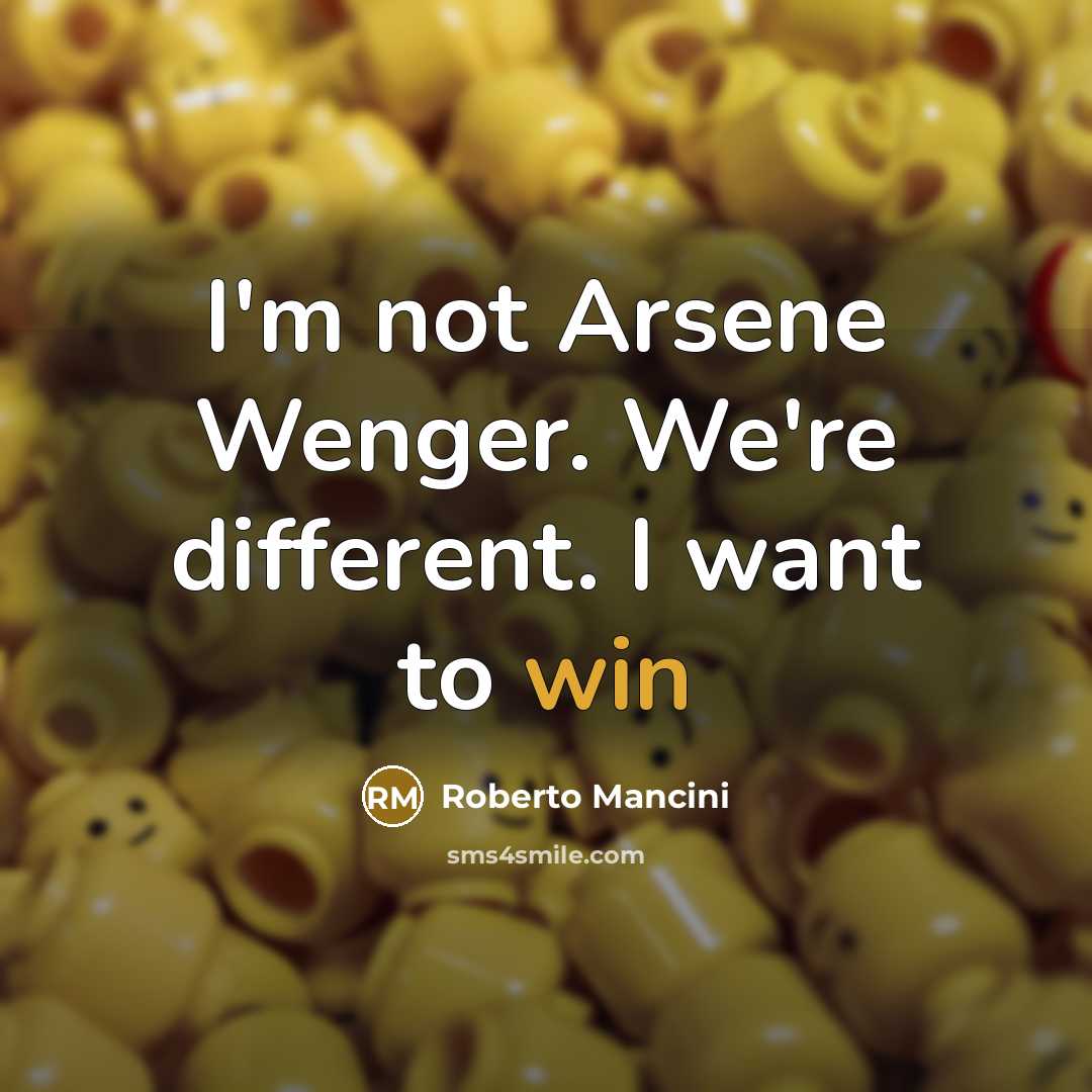 “I'm not Arsene Wenger. We're different. I want to win” quote by Roberto Mancini