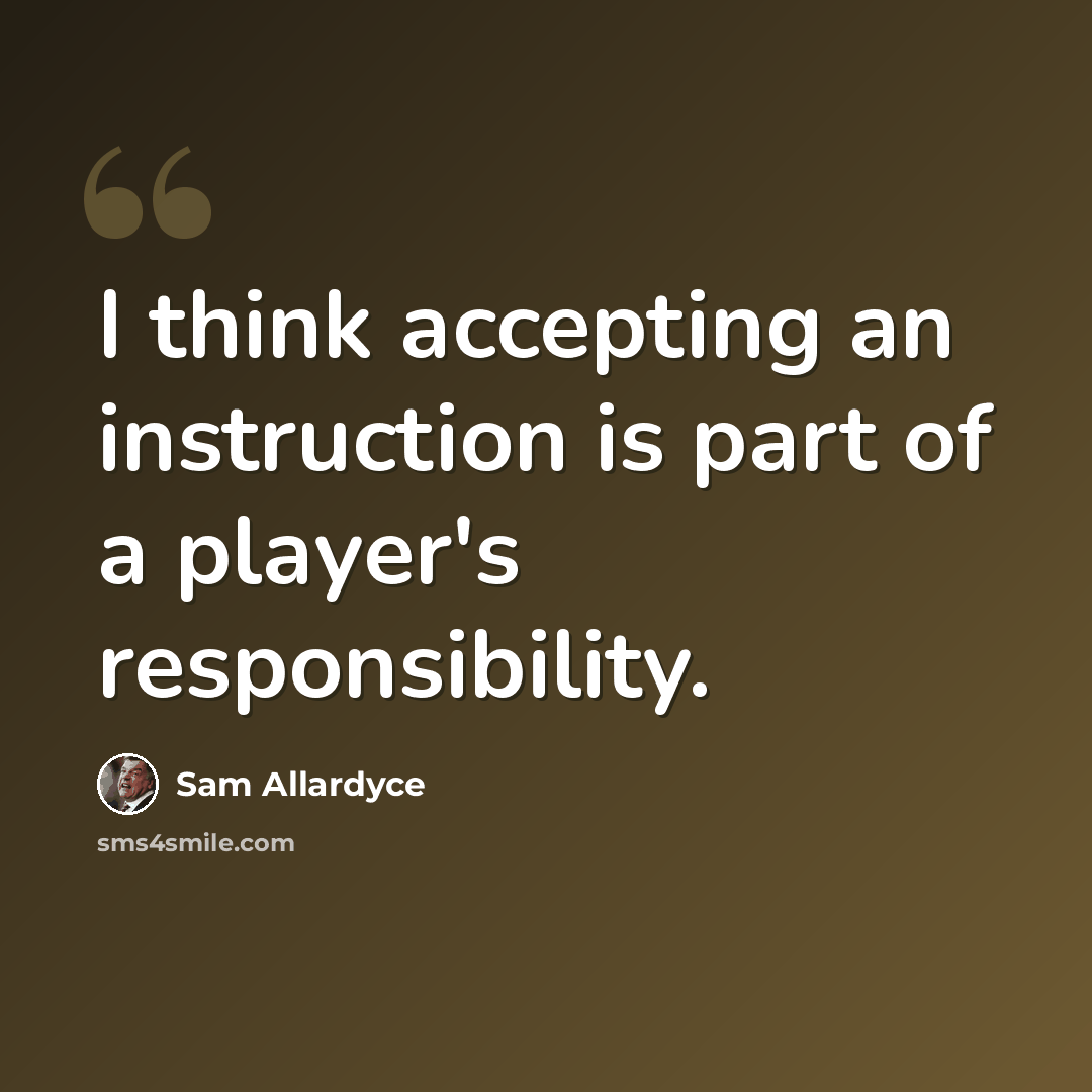 “I think accepting an instruction is part of a player's responsibility.” quote by Sam Allardyce